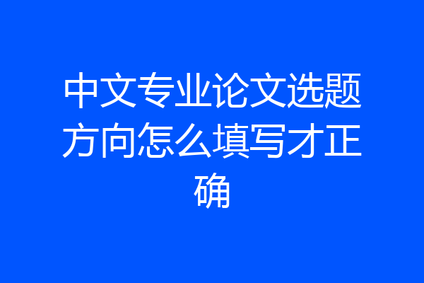 中文专业论文选题方向怎么填写才正确