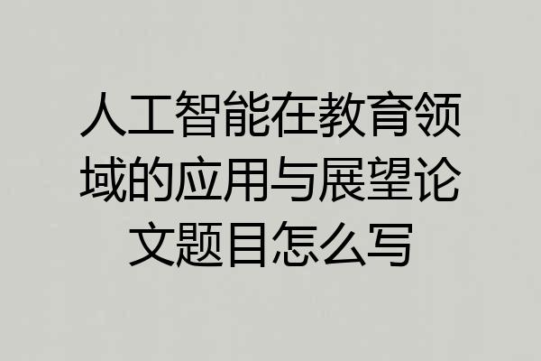 人工智能在教育领域的应用与展望论文题目怎么写
