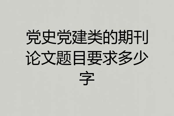 党史党建类的期刊论文题目要求多少字