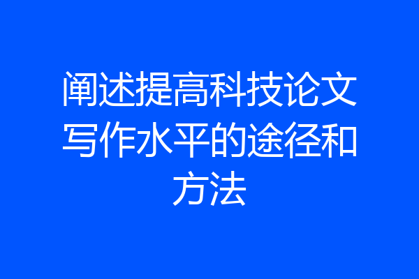 阐述提高科技论文写作水平的途径和方法