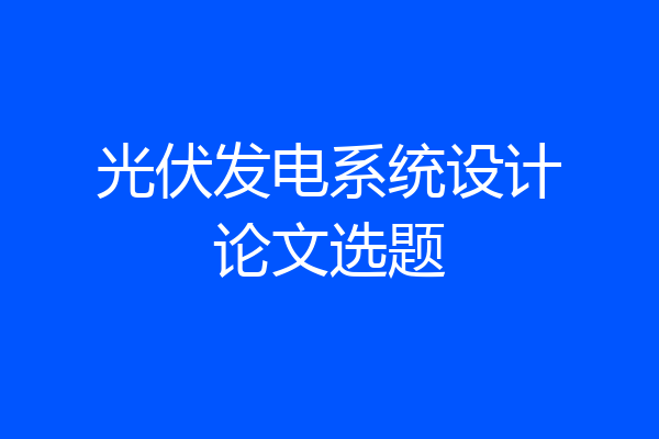 光伏发电系统设计论文选题