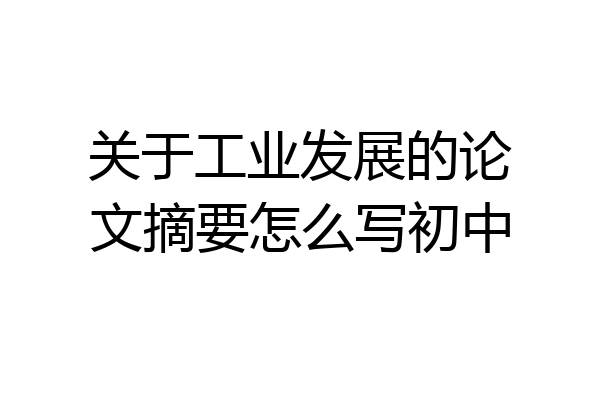 关于工业发展的论文摘要怎么写初中