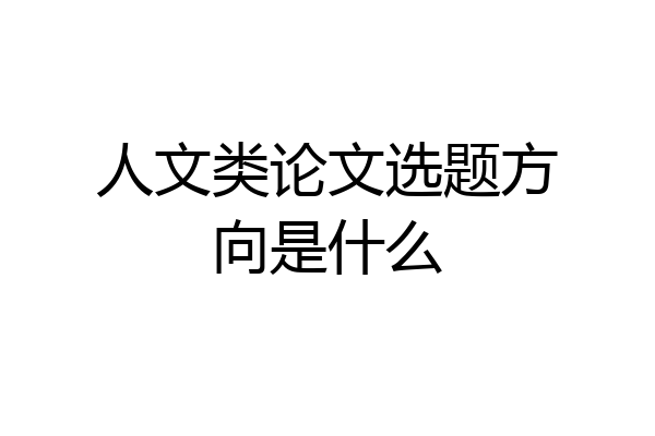 人文类论文选题方向是什么