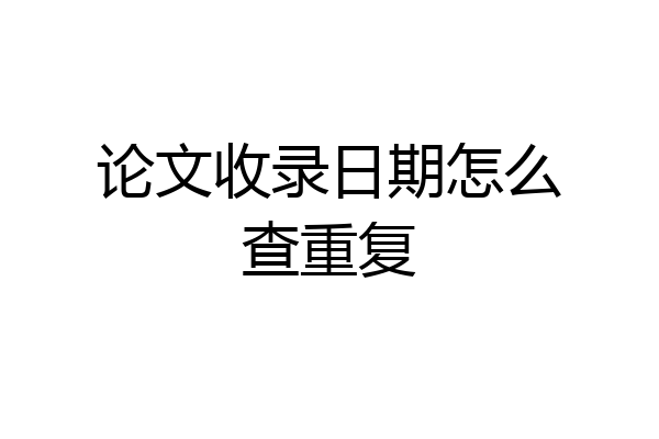 论文收录日期怎么查重复