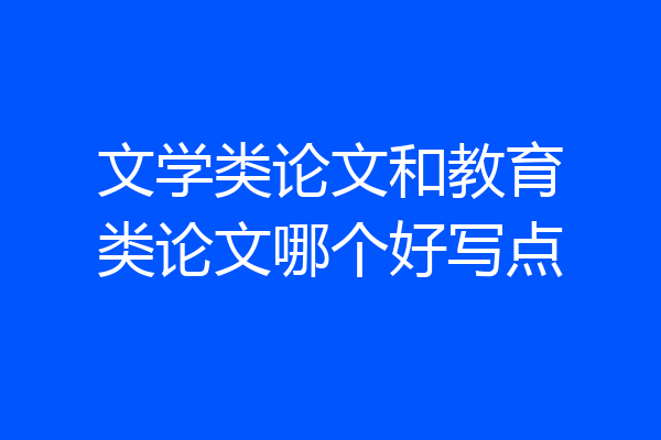 文学类论文和教育类论文哪个好写点