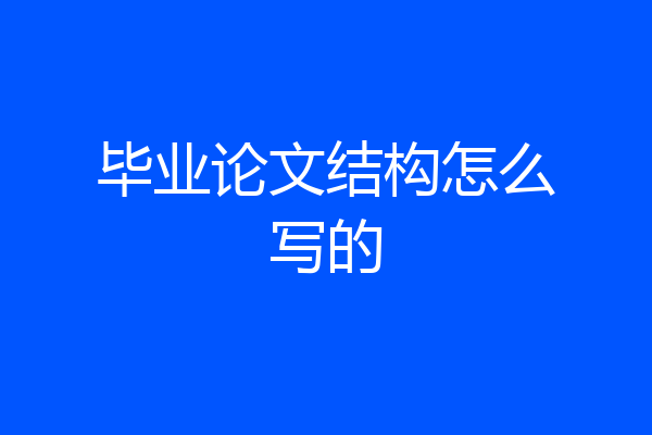 毕业论文结构怎么写的