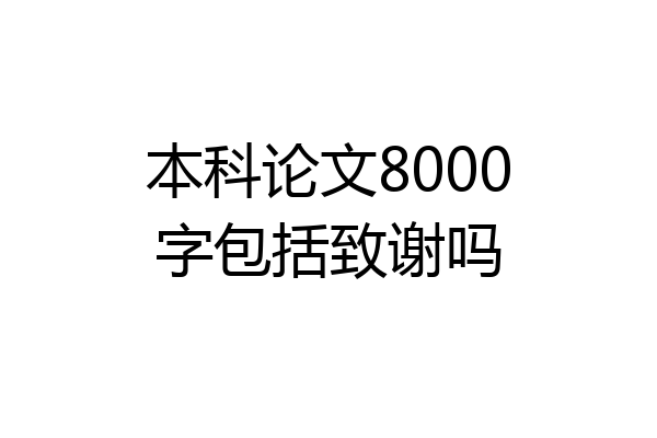 本科论文8000字包括致谢吗