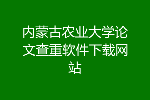 内蒙古农业大学论文查重软件下载网站