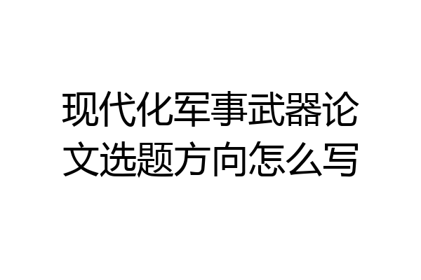 现代化军事武器论文选题方向怎么写