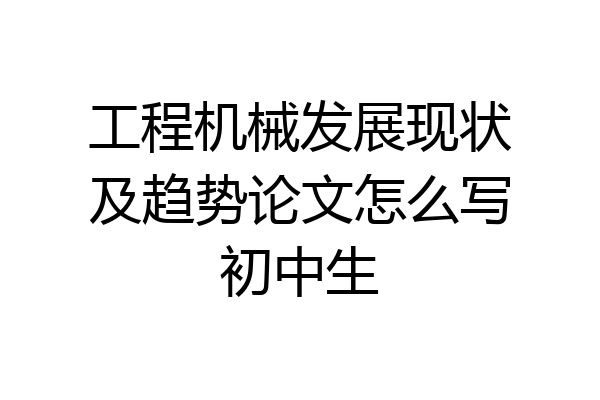 工程机械发展现状及趋势论文怎么写初中生
