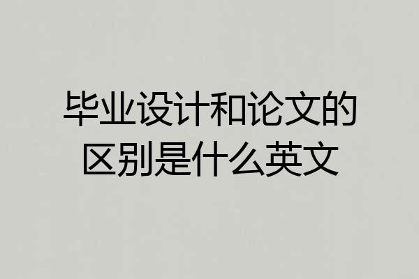 毕业设计和论文的区别是什么英文