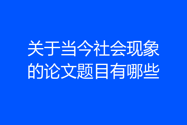 关于当今社会现象的论文题目有哪些