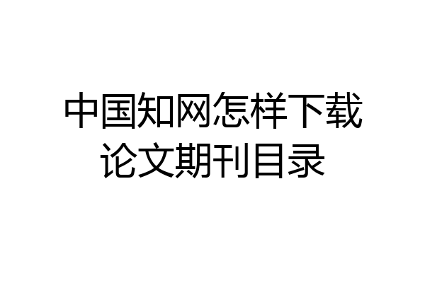 中国知网怎样下载论文期刊目录