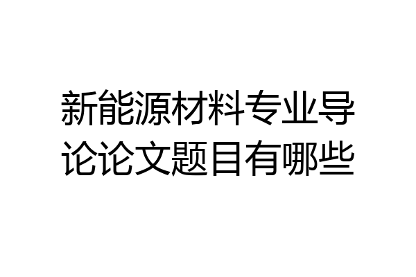 新能源材料专业导论论文题目有哪些