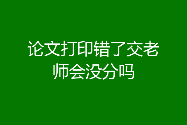 论文打印错了交老师会没分吗