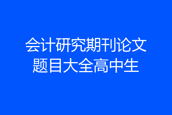 会计研究期刊论文题目大全高中生