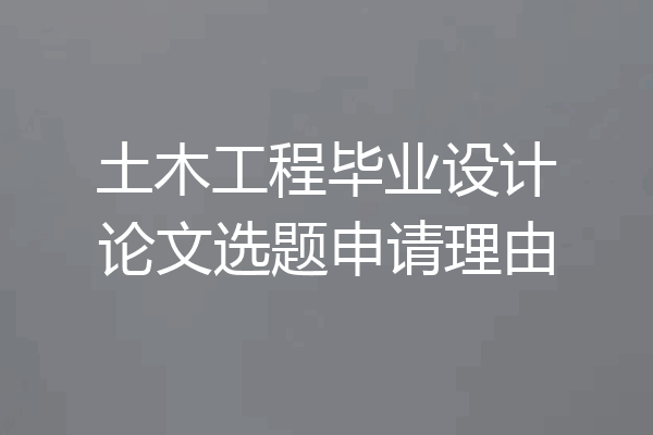 土木工程毕业设计论文选题申请理由