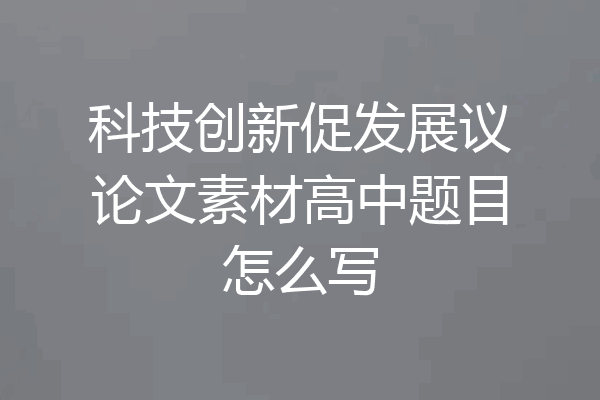 科技创新促发展议论文素材高中题目怎么写