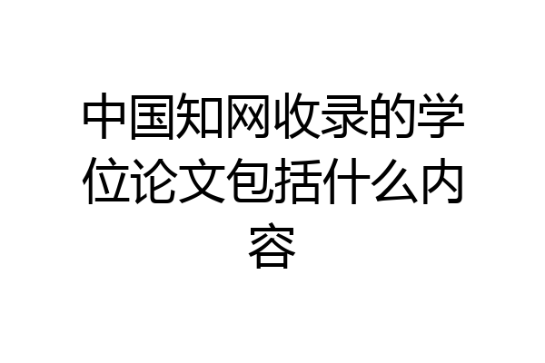 中国知网收录的学位论文包括什么内容