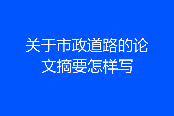 关于市政道路的论文摘要怎样写