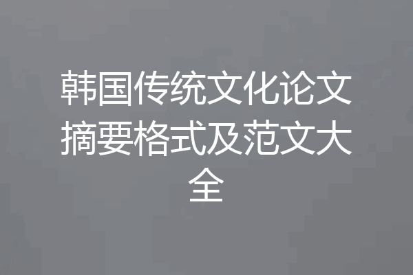 韩国传统文化论文摘要格式及范文大全