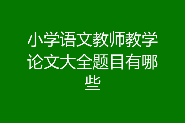 小学语文教师教学论文大全题目有哪些