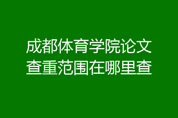 成都体育学院论文查重范围在哪里查