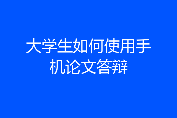 大学生如何使用手机论文答辩