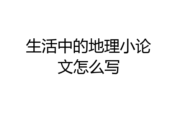 生活中的地理小论文怎么写