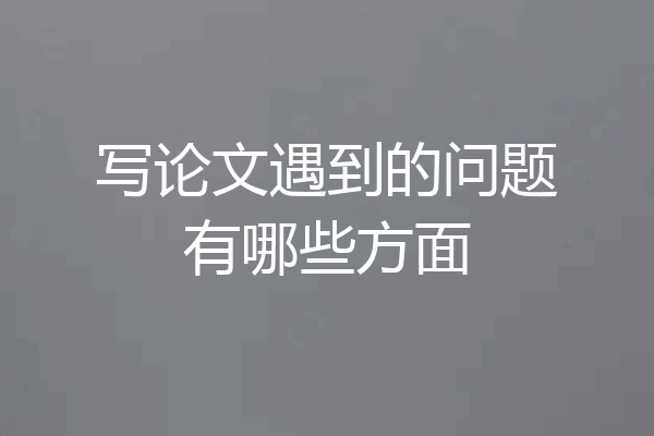 写论文遇到的问题有哪些方面