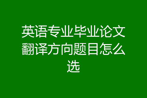 英语专业毕业论文翻译方向题目怎么选