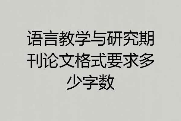 语言教学与研究期刊论文格式要求多少字数