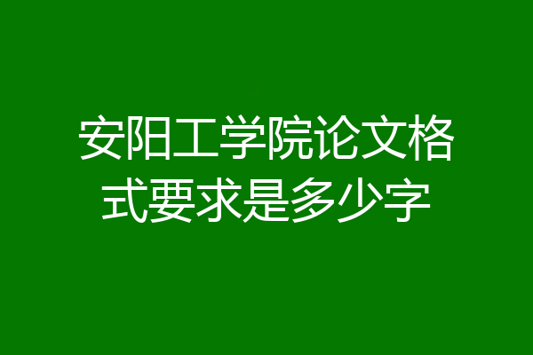 安阳工学院论文格式要求是多少字