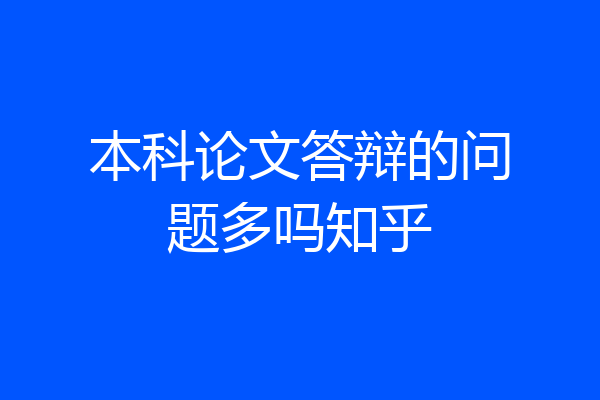 本科论文答辩的问题多吗知乎