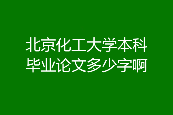 北京化工大学本科毕业论文多少字啊