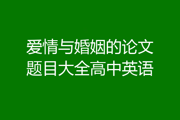 爱情与婚姻的论文题目大全高中英语