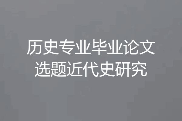 历史专业毕业论文选题近代史研究