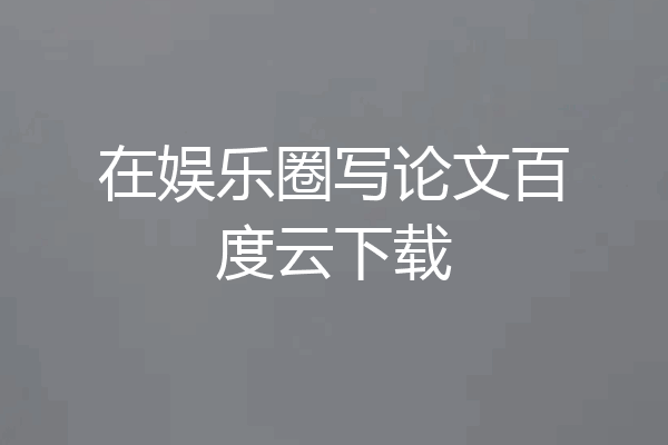 在娱乐圈写论文百度云下载