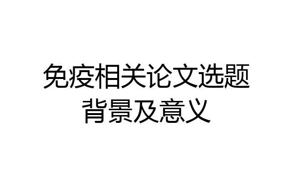 免疫相关论文选题背景及意义