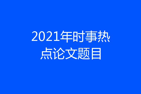 2021年时事热点论文题目