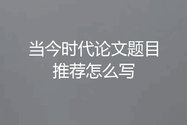 当今时代论文题目推荐怎么写