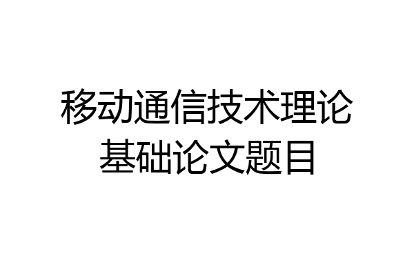 移动通信技术理论基础论文题目