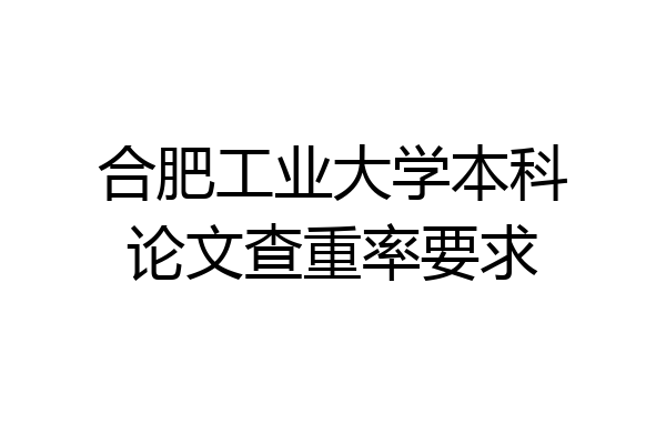 合肥工业大学本科论文查重率要求