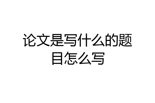 论文是写什么的题目怎么写