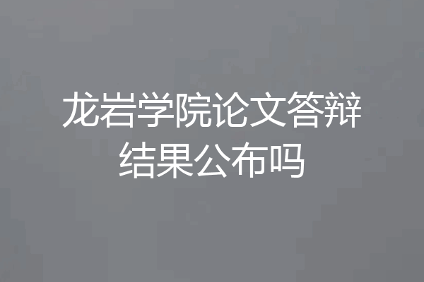 龙岩学院论文答辩结果公布吗
