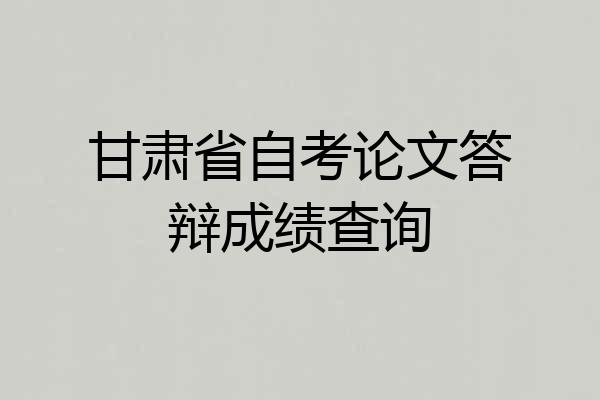 甘肃省自考论文答辩成绩查询
