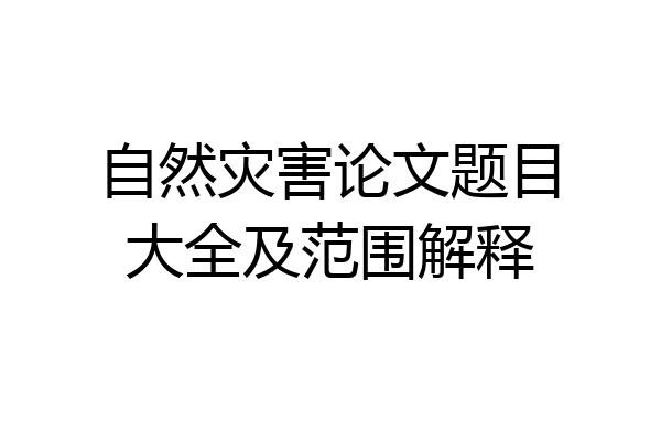 自然灾害论文题目大全及范围解释