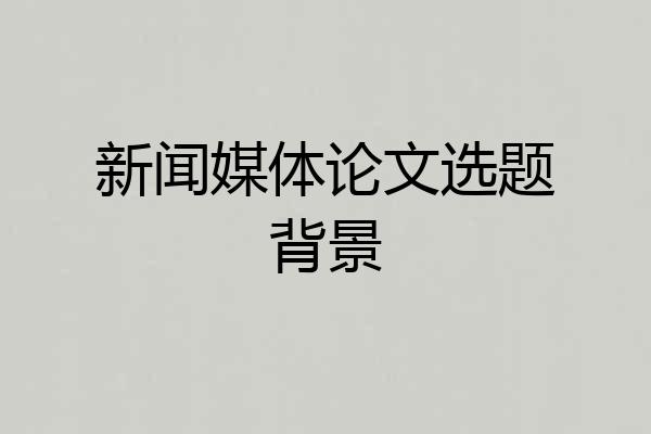 新闻媒体论文选题背景
