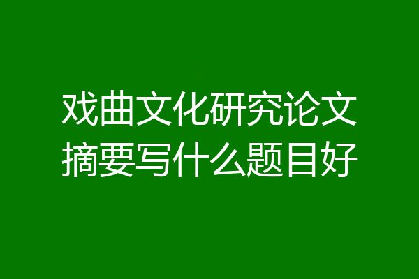 戏曲文化研究论文摘要写什么题目好