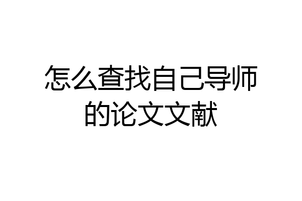 怎么查找自己导师的论文文献